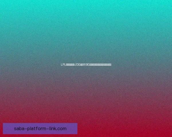 LPL联赛焦点前瞻JDG迎战WBG争夺关键积分季后赛席位之战解析